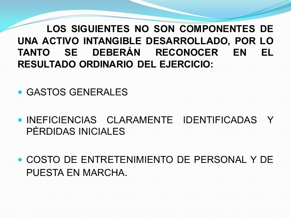 LOS SIGUIENTES NO SON COMPONENTES DE UNA ACTIVO INTANGIBLE DESARROLLADO, POR LO TANTO SE DEBERÁN RECONOCER EN EL RESULTADO ORDINARIO DEL EJERCICIO: