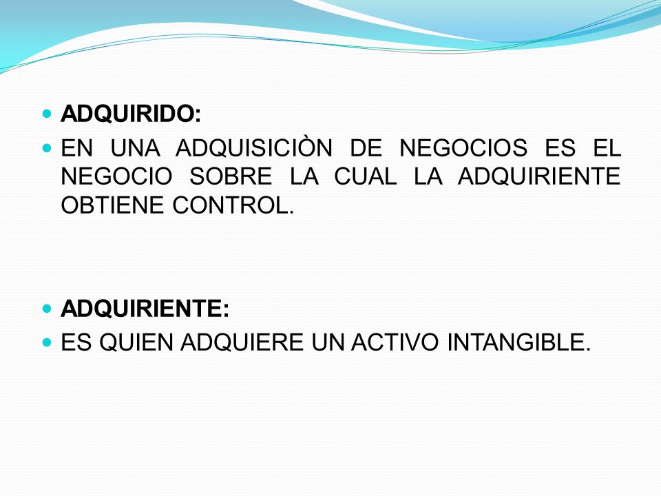 ADQUIRIDO: EN UNA ADQUISICIÒN DE NEGOCIOS ES EL NEGOCIO SOBRE LA CUAL LA ADQUIRIENTE OBTIENE CONTROL.