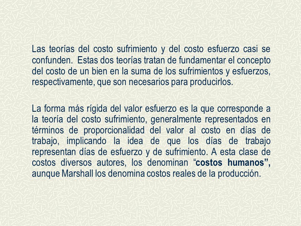 Las teorías del costo sufrimiento y del costo esfuerzo casi se confunden. Estas dos teorías tratan de fundamentar el concepto del costo de un bien en la suma de los sufrimientos y esfuerzos, respectivamente, que son necesarios para producirlos.