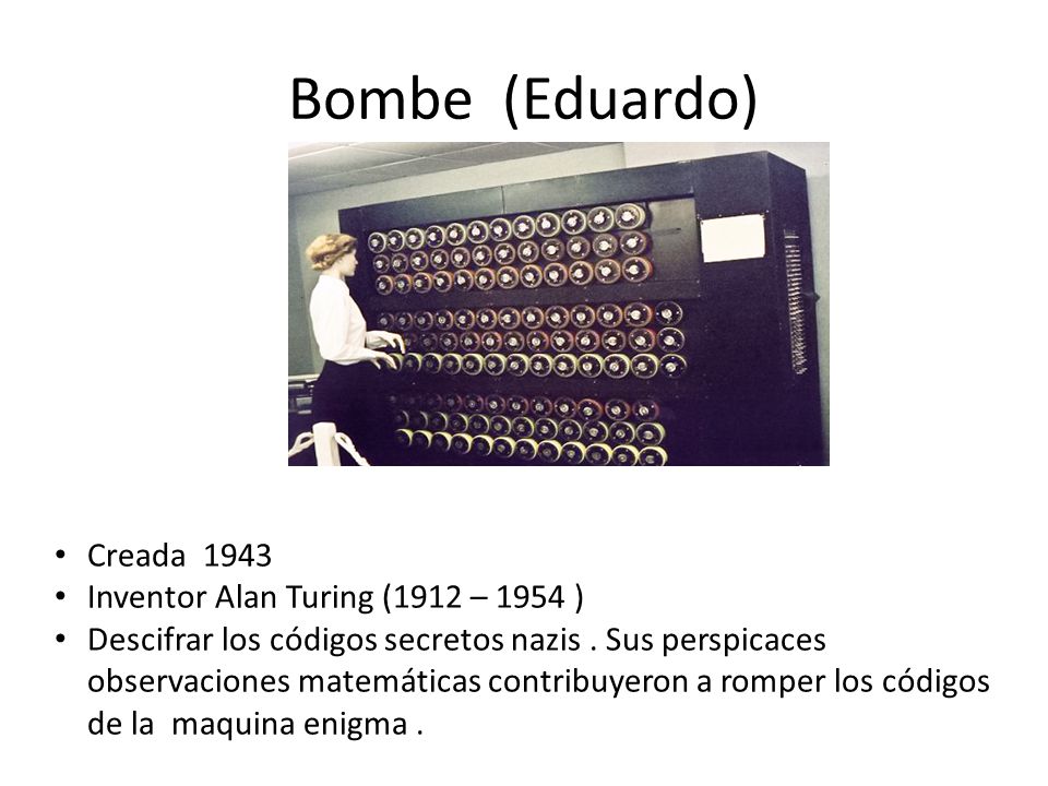 Bombe (Eduardo) Creada 1943 Inventor Alan Turing (1912 – 1954 )