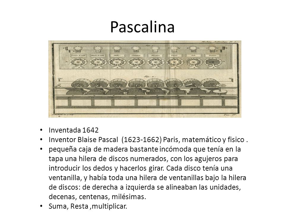 Pascalina Inventada Inventor Blaise Pascal ( ) Paris, matemático y fisico .