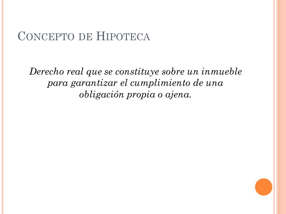 Concepto de Hipoteca Derecho real que se constituye sobre un inmueble para garantizar el cumplimiento de una obligación propia o ajena.