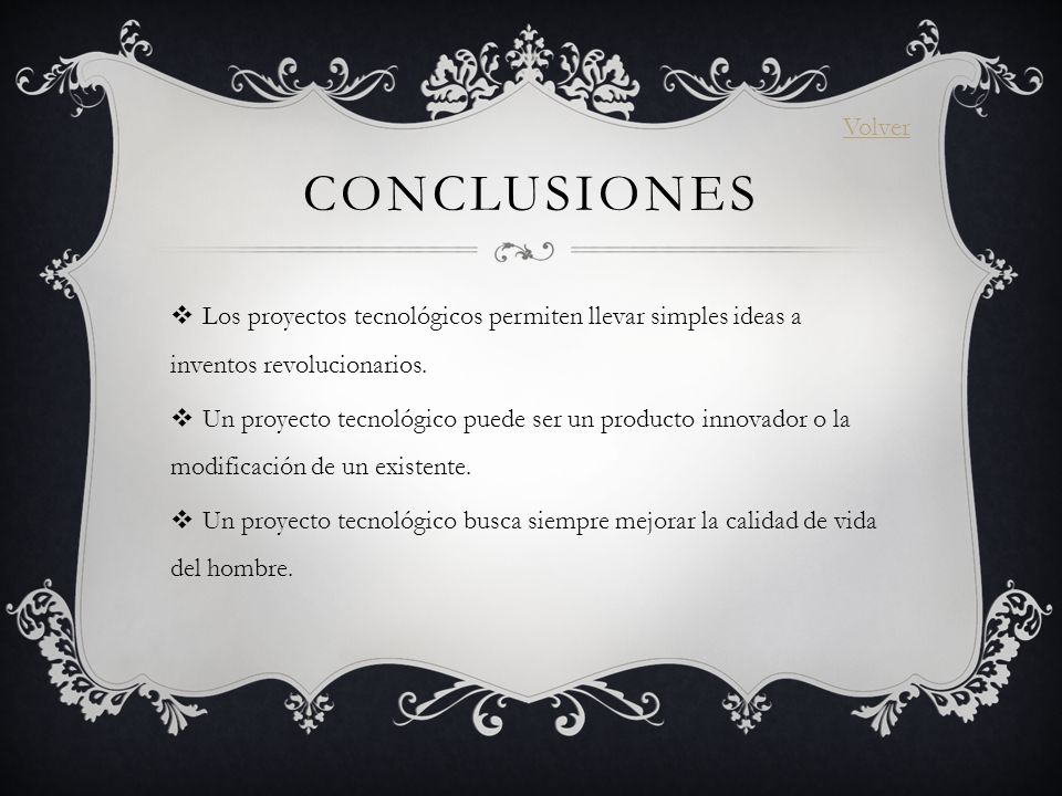 Volver conclusiones. Los proyectos tecnológicos permiten llevar simples ideas a inventos revolucionarios.
