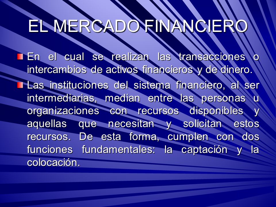 EL MERCADO FINANCIERO En el cual se realizan las transacciones o intercambios de activos financieros y de dinero.