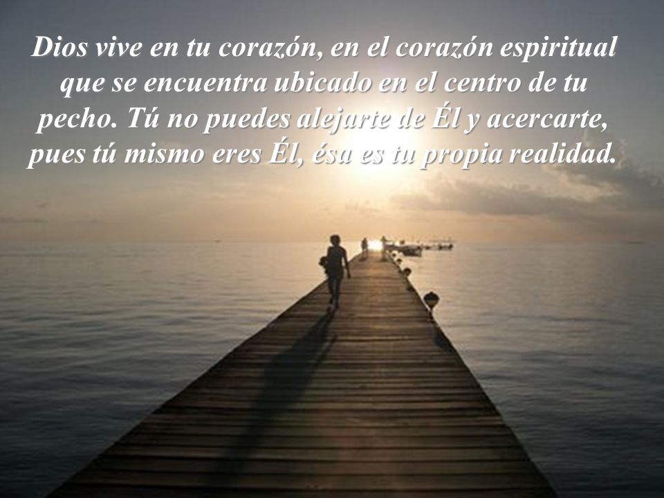 Dios vive en tu corazón, en el corazón espiritual que se encuentra ubicado en el centro de tu pecho.