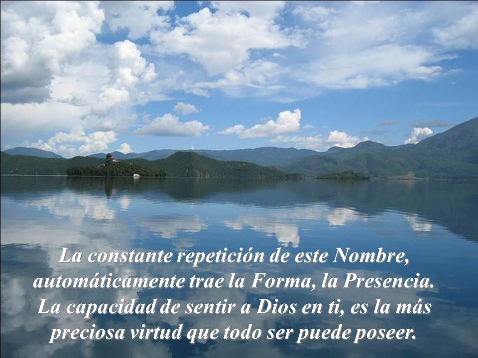 La constante repetición de este Nombre, automáticamente trae la Forma, la Presencia.