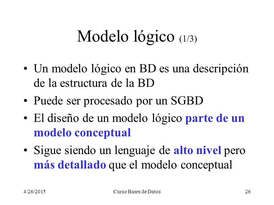 Modelo lógico (1/3) Un modelo lógico en BD es una descripción de la estructura de la BD. Puede ser procesado por un SGBD.