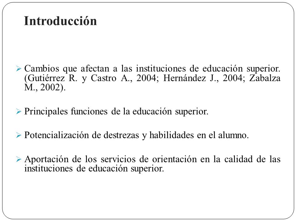 Introducción Cambios que afectan a las instituciones de educación superior. (Gutiérrez R. y Castro A., 2004; Hernández J., 2004; Zabalza M., 2002).