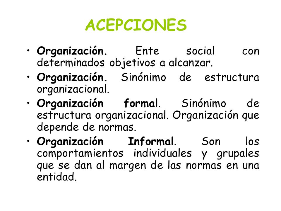 ACEPCIONES Organización. Ente social con determinados objetivos a alcanzar. Organización. Sinónimo de estructura organizacional.
