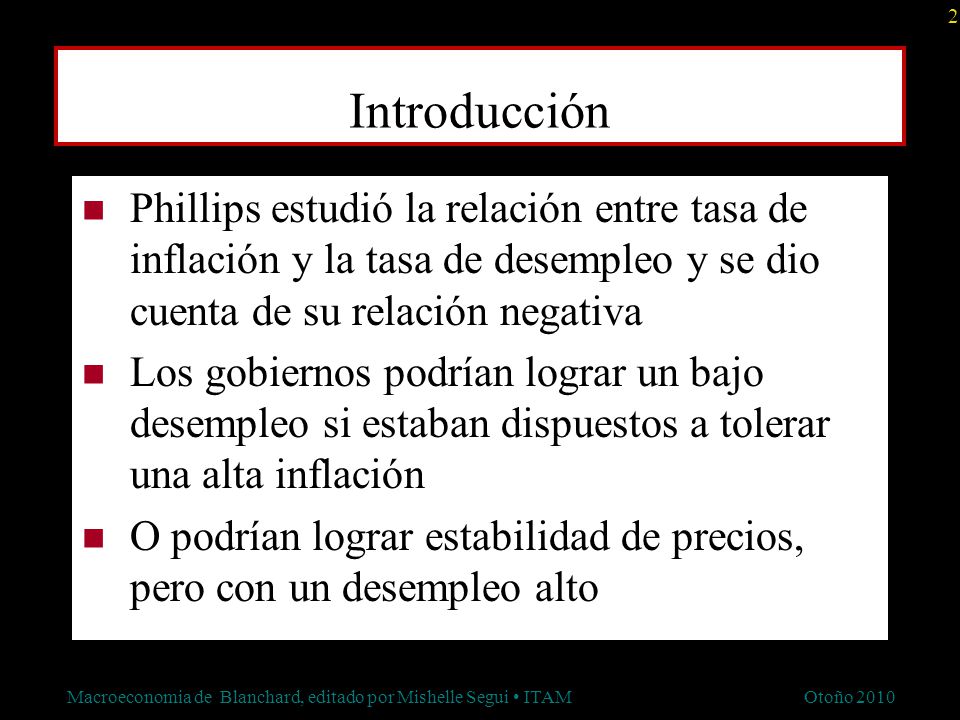 Introducción Phillips estudió la relación entre tasa de inflación y la tasa de desempleo y se dio cuenta de su relación negativa.