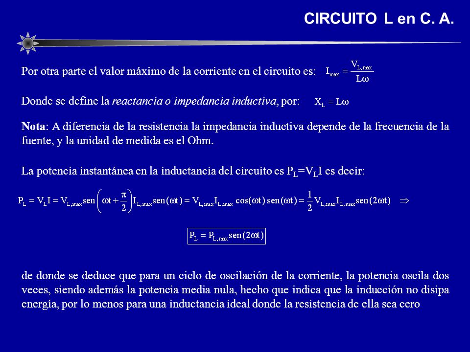 CIRCUITO L en C. A. Por otra parte el valor máximo de la corriente en el circuito es: Donde se define la reactancia o impedancia inductiva, por: