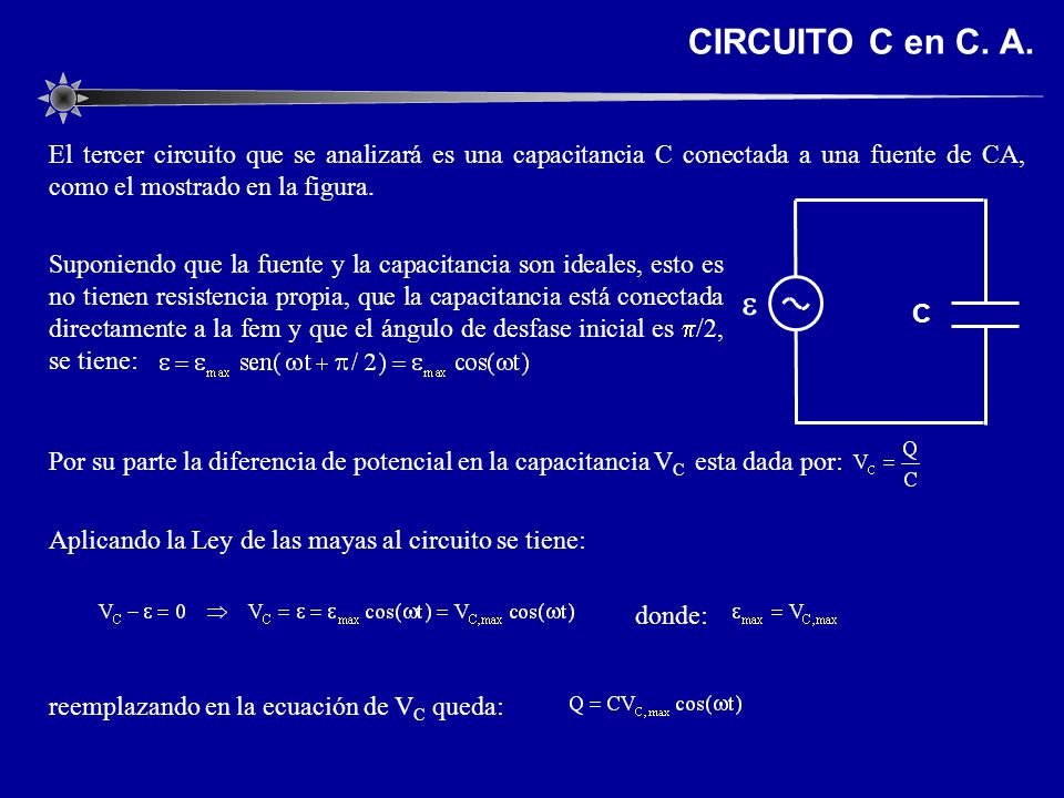 CIRCUITO C en C. A. El tercer circuito que se analizará es una capacitancia C conectada a una fuente de CA, como el mostrado en la figura.