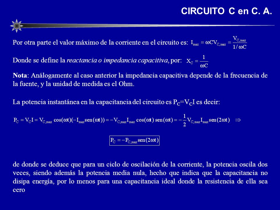 CIRCUITO C en C. A. Por otra parte el valor máximo de la corriente en el circuito es: Donde se define la reactancia o impedancia capacitiva, por:
