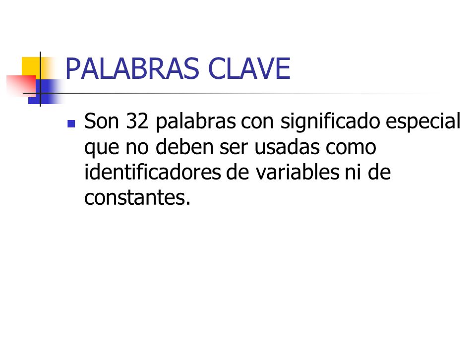 PALABRAS CLAVE Son 32 palabras con significado especial que no deben ser usadas como identificadores de variables ni de constantes.