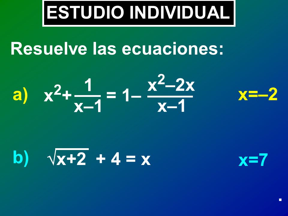 ESTUDIO INDIVIDUAL Resuelve las ecuaciones: x2+ = 1– 1. x–1. x2–2x. a) x=–2. b) x = x.