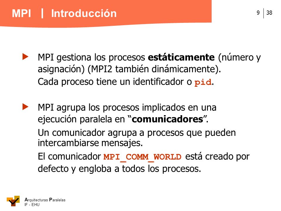 Introducción  MPI gestiona los procesos estáticamente (número y asignación) (MPI2 también dinámicamente).