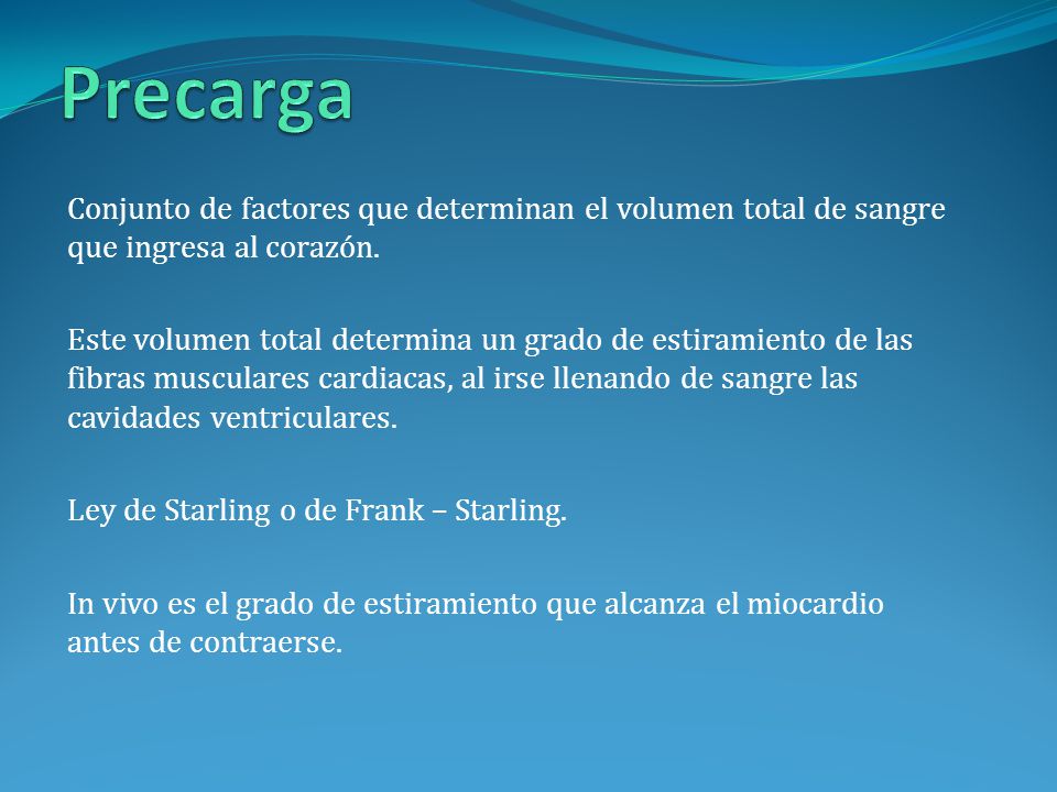 Precarga Conjunto de factores que determinan el volumen total de sangre que ingresa al corazón.