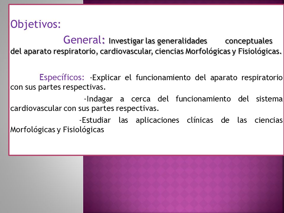 Objetivos: General: Investigar las generalidades conceptuales del aparato respiratorio, cardiovascular, ciencias Morfológicas y Fisiológicas.
