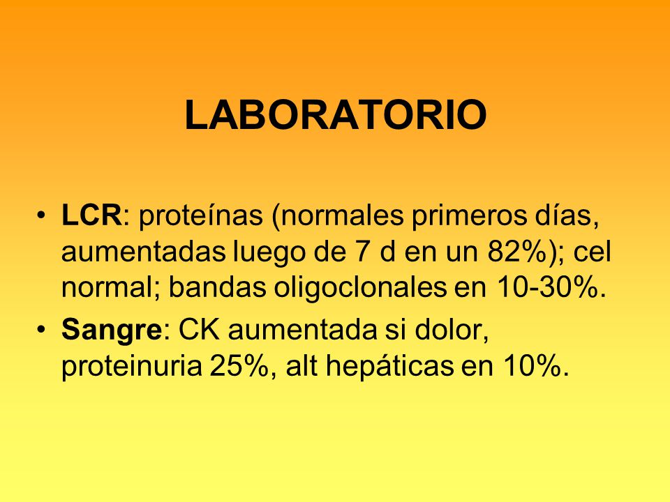 LABORATORIO LCR: proteínas (normales primeros días, aumentadas luego de 7 d en un 82%); cel normal; bandas oligoclonales en 10-30%.