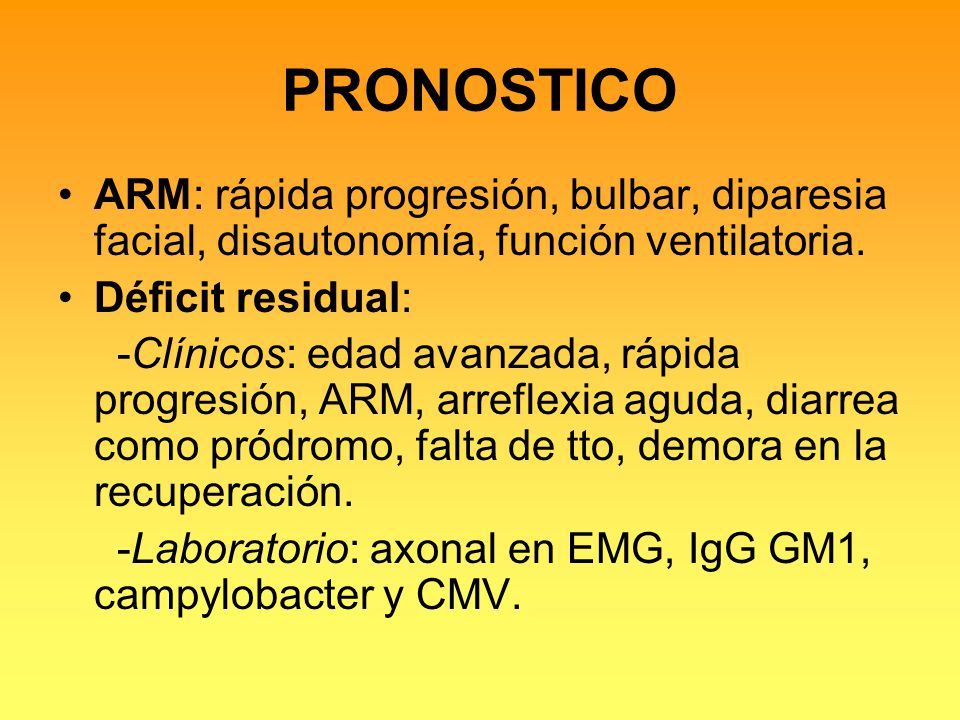 PRONOSTICO ARM: rápida progresión, bulbar, diparesia facial, disautonomía, función ventilatoria. Déficit residual: