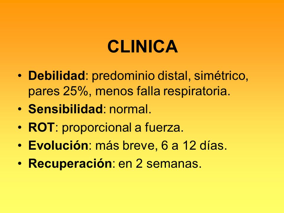 CLINICA Debilidad: predominio distal, simétrico, pares 25%, menos falla respiratoria. Sensibilidad: normal.