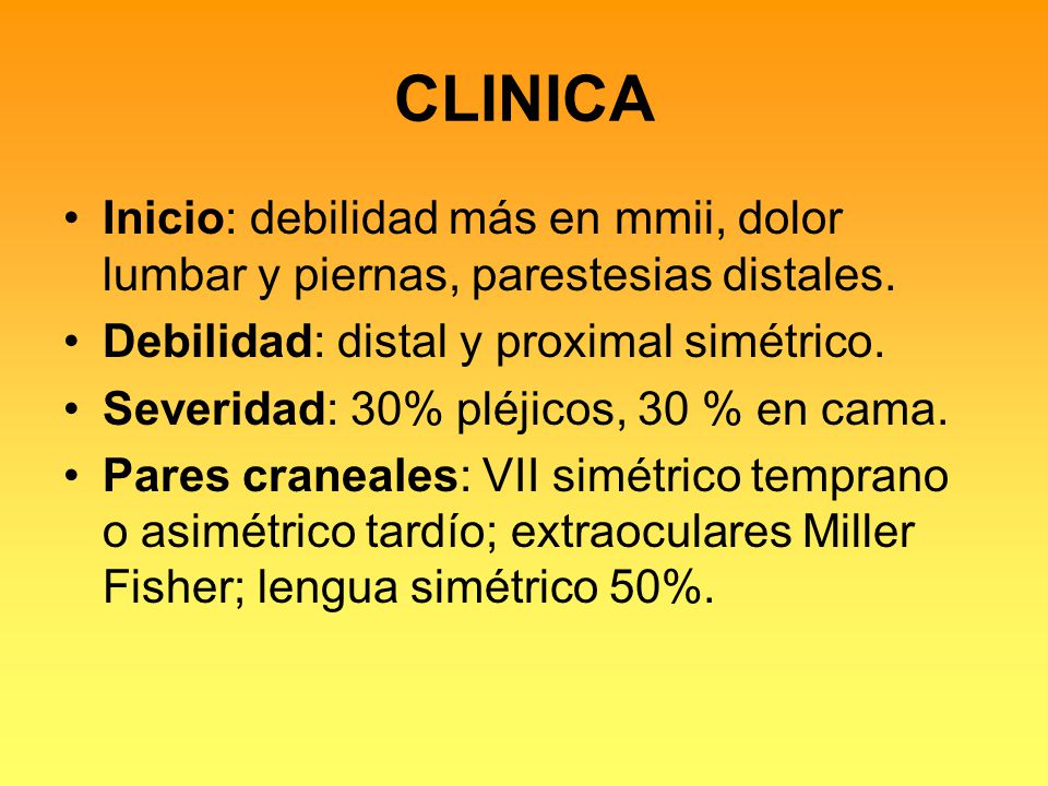 CLINICA Inicio: debilidad más en mmii, dolor lumbar y piernas, parestesias distales. Debilidad: distal y proximal simétrico.
