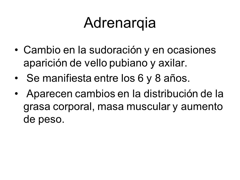 Adrenarqia Cambio en la sudoración y en ocasiones aparición de vello pubiano y axilar. Se manifiesta entre los 6 y 8 años.