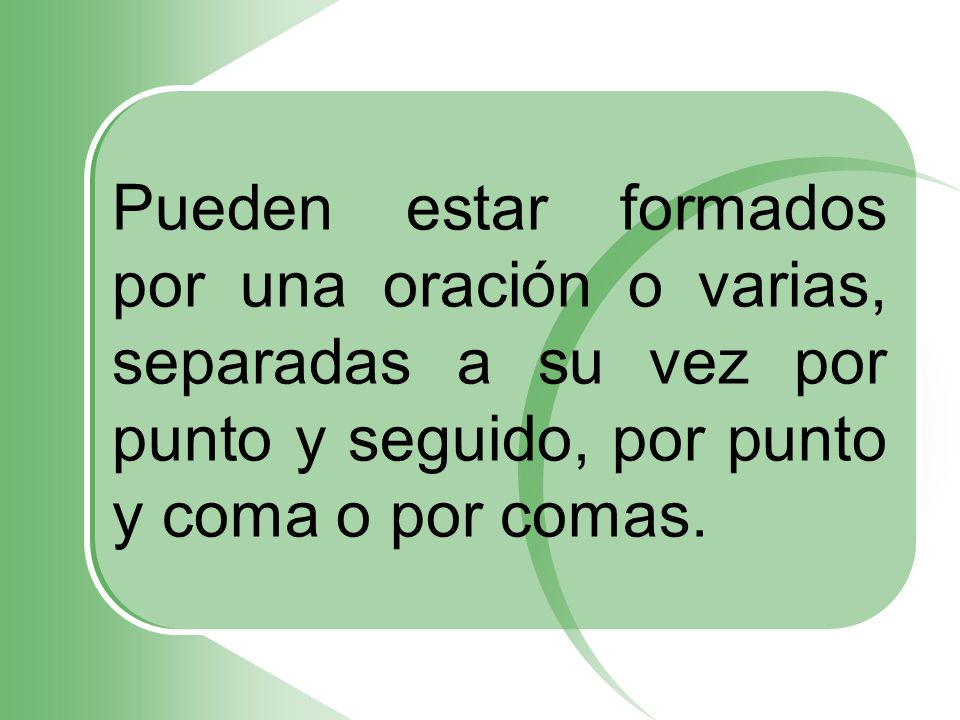 Pueden estar formados por una oración o varias, separadas a su vez por punto y seguido, por punto y coma o por comas.
