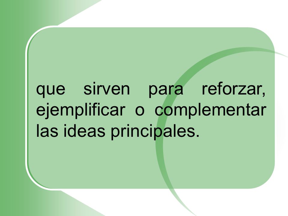 que sirven para reforzar, ejemplificar o complementar las ideas principales.