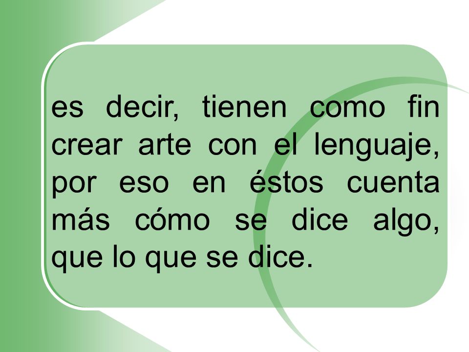 es decir, tienen como fin crear arte con el lenguaje, por eso en éstos cuenta más cómo se dice algo, que lo que se dice.