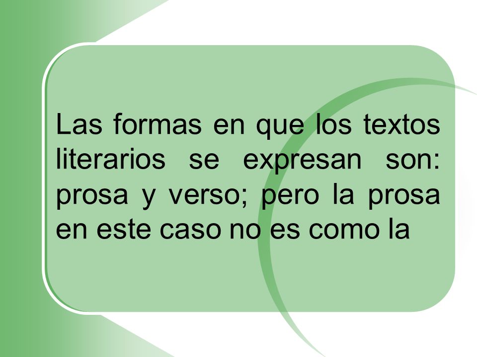 Las formas en que los textos literarios se expresan son: prosa y verso; pero la prosa en este caso no es como la