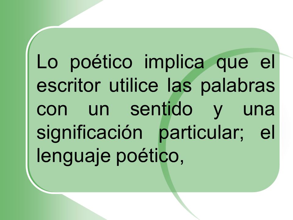 Lo poético implica que el escritor utilice las palabras con un sentido y una significación particular; el lenguaje poético,