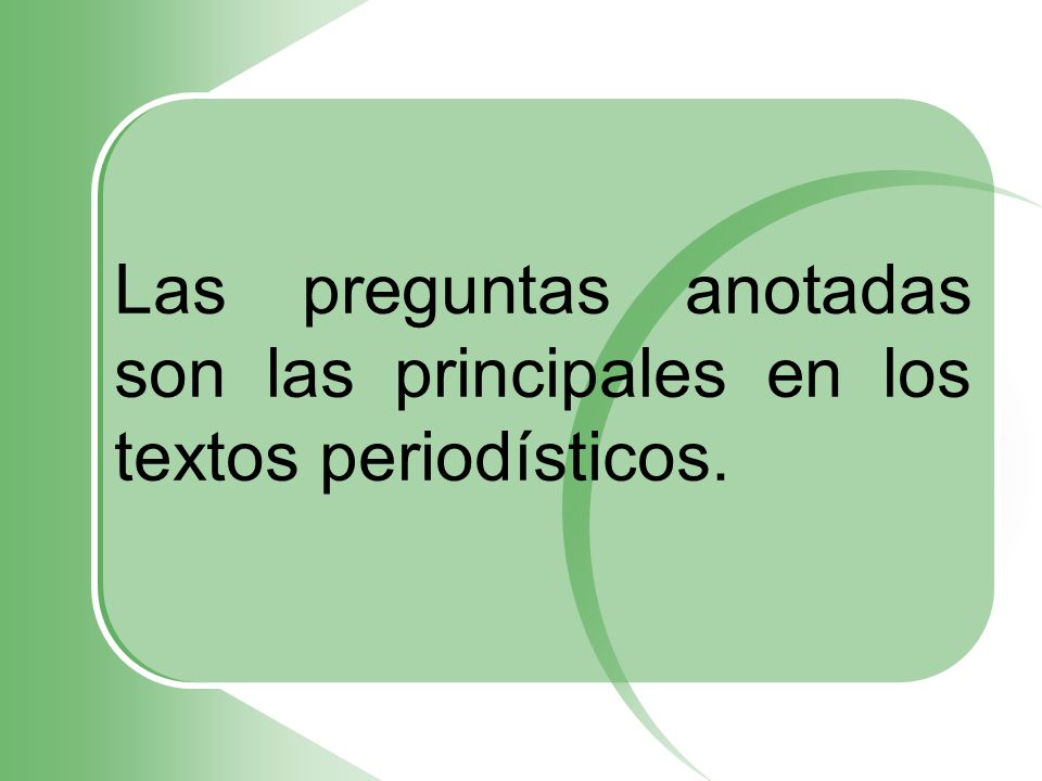 Las preguntas anotadas son las principales en los textos periodísticos.