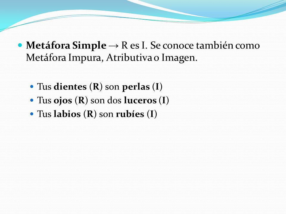 Metáfora Simple → R es I. Se conoce también como Metáfora Impura, Atributiva o Imagen.