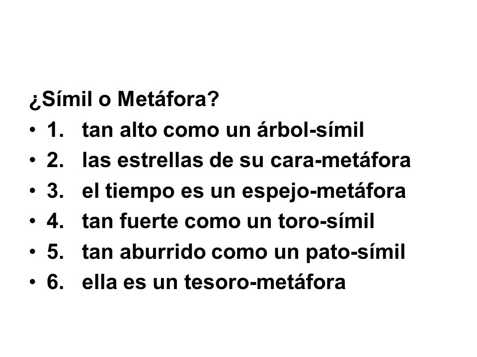 ¿Símil o Metáfora 1. tan alto como un árbol-símil. 2. las estrellas de su cara-metáfora. 3. el tiempo es un espejo-metáfora.