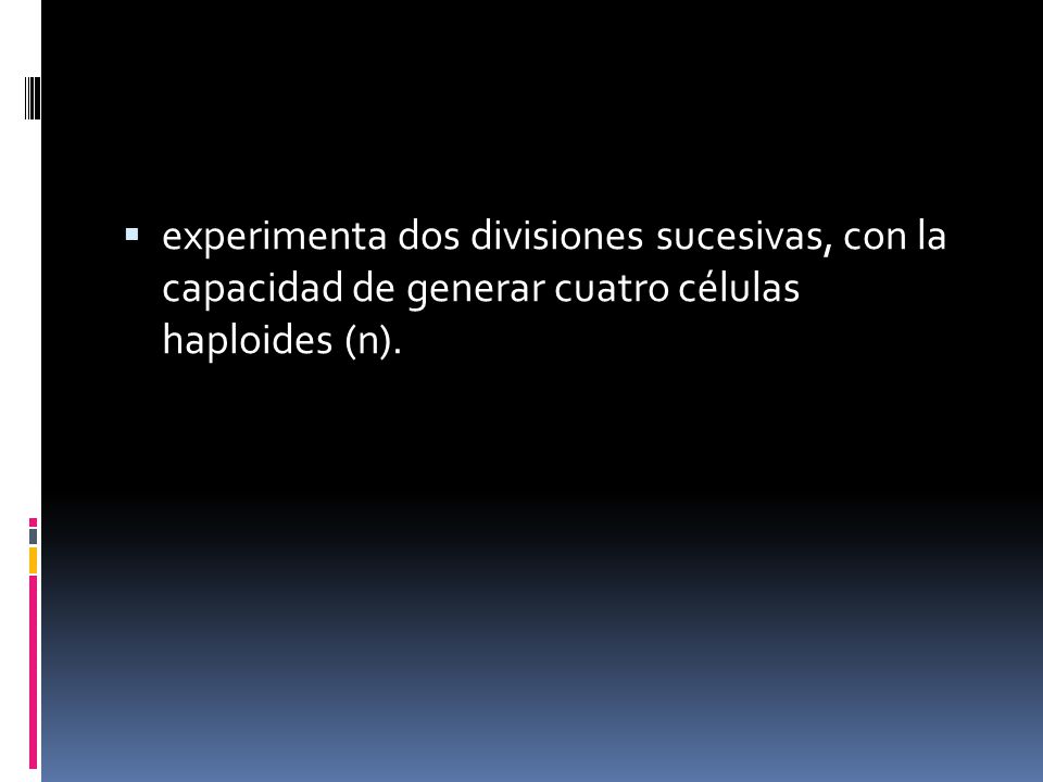 experimenta dos divisiones sucesivas, con la capacidad de generar cuatro células haploides (n).