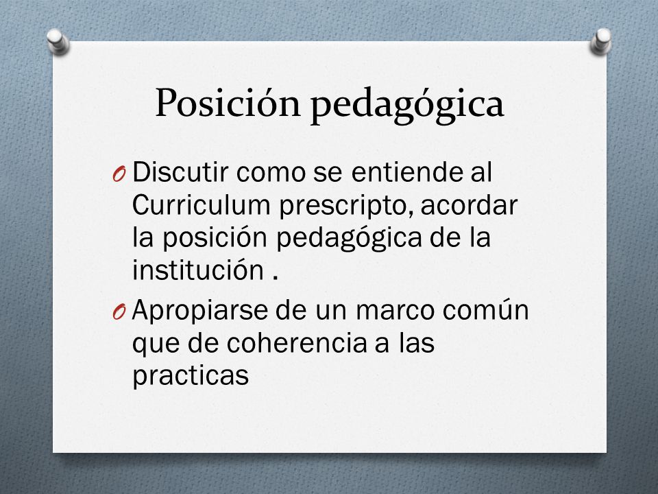 Posición pedagógica Discutir como se entiende al Curriculum prescripto, acordar la posición pedagógica de la institución .