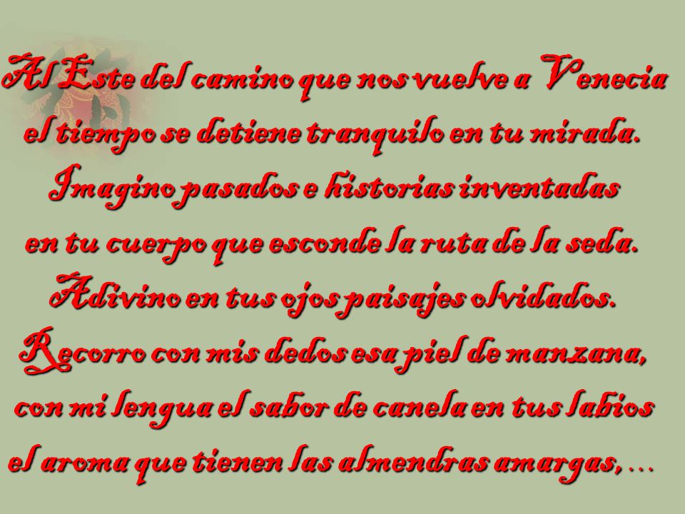 Al Este del camino que nos vuelve a Venecia el tiempo se detiene tranquilo en tu mirada. Imagino pasados e historias inventadas en tu cuerpo que esconde la ruta de la seda.