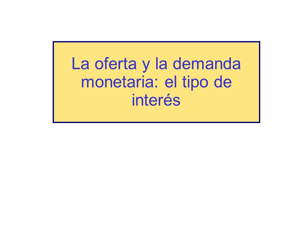 La oferta y la demanda monetaria: el tipo de interés