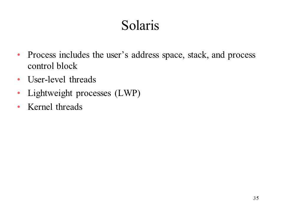Solaris Process includes the user’s address space, stack, and process control block. User-level threads.