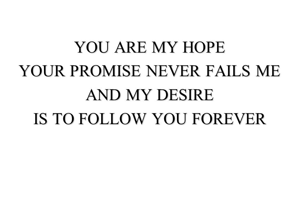 YOU ARE MY HOPE YOUR PROMISE NEVER FAILS ME AND MY DESIRE IS TO FOLLOW YOU FOREVER