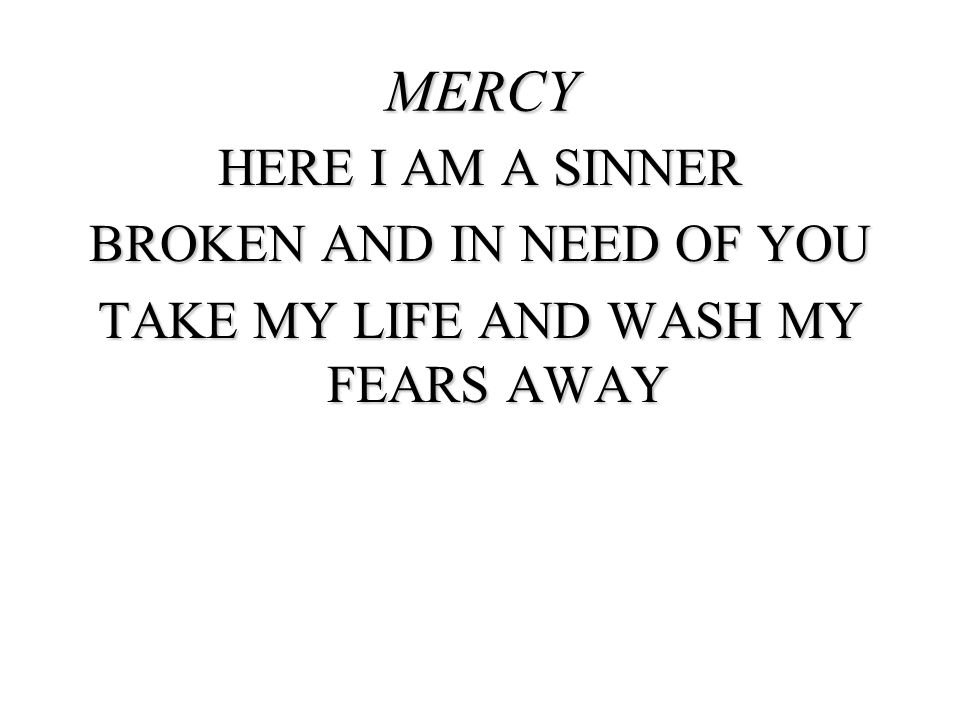 MERCY HERE I AM A SINNER BROKEN AND IN NEED OF YOU TAKE MY LIFE AND WASH MY FEARS AWAY 111
