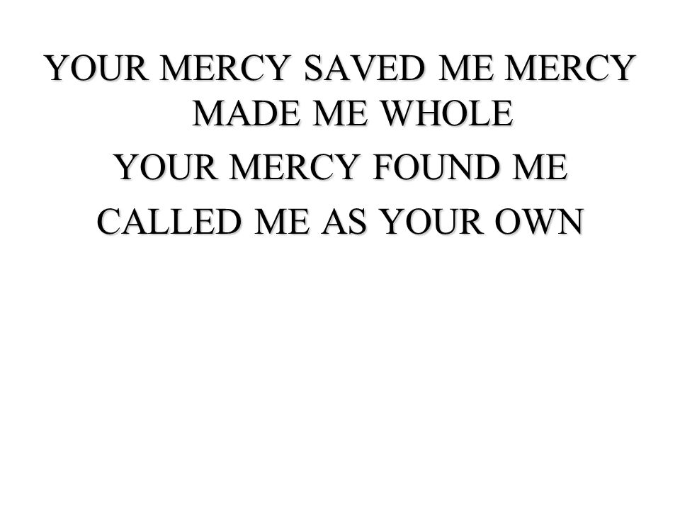 YOUR MERCY SAVED ME MERCY MADE ME WHOLE YOUR MERCY FOUND ME CALLED ME AS YOUR OWN