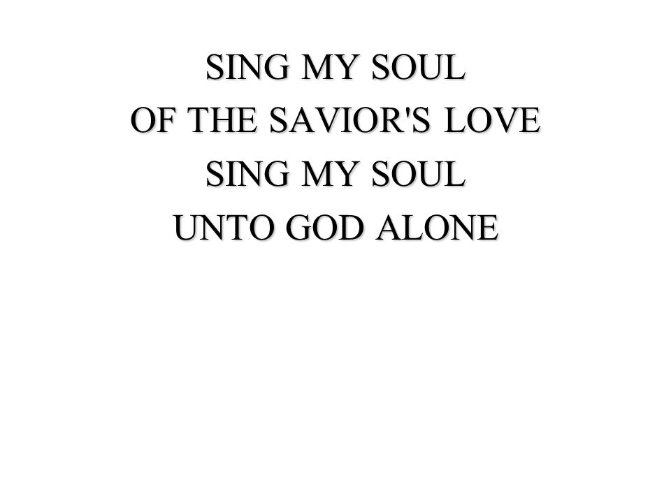 SING MY SOUL OF THE SAVIOR S LOVE UNTO GOD ALONE