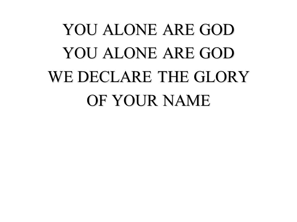 YOU ALONE ARE GOD WE DECLARE THE GLORY OF YOUR NAME