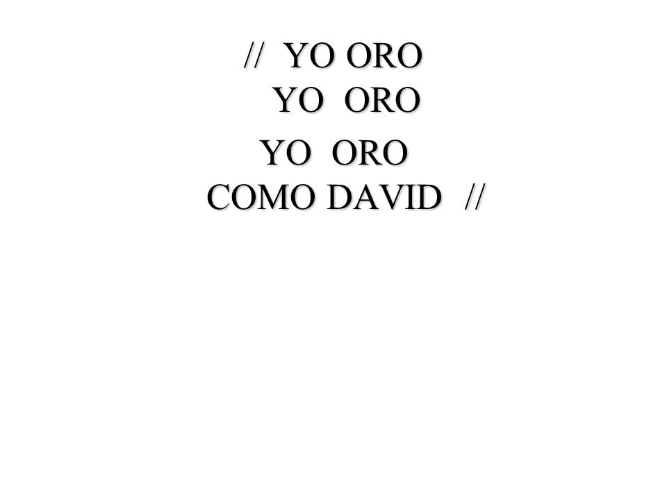 // YO ORO YO ORO YO ORO COMO DAVID //