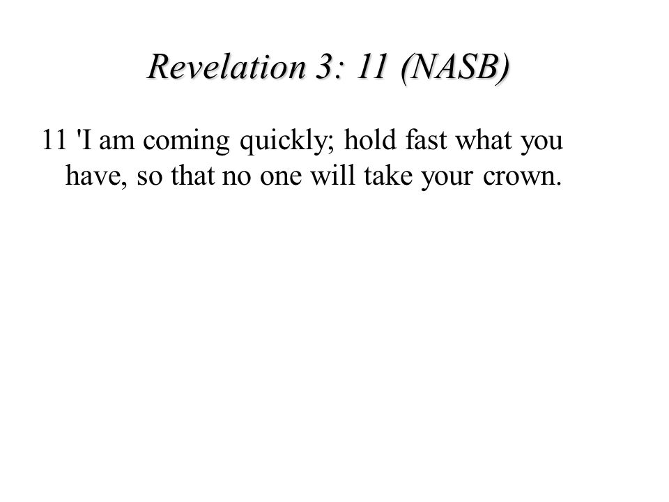 Revelation 3: 11 (NASB) 11 I am coming quickly; hold fast what you have, so that no one will take your crown.