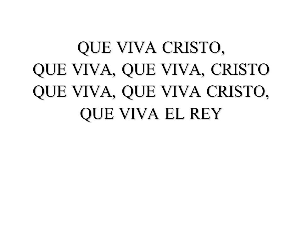 QUE VIVA, QUE VIVA, CRISTO QUE VIVA, QUE VIVA CRISTO, QUE VIVA EL REY