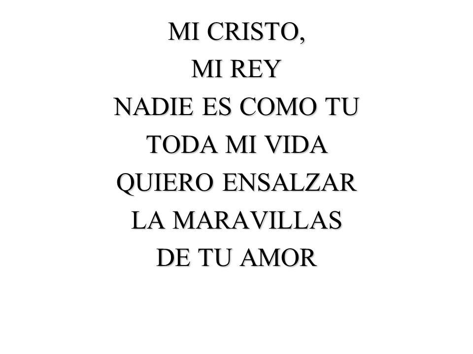 MI CRISTO, MI REY NADIE ES COMO TU TODA MI VIDA QUIERO ENSALZAR LA MARAVILLAS DE TU AMOR