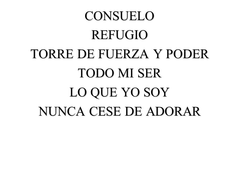 CONSUELO REFUGIO TORRE DE FUERZA Y PODER TODO MI SER LO QUE YO SOY NUNCA CESE DE ADORAR